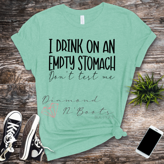 I drink on an empty stomach don't test me